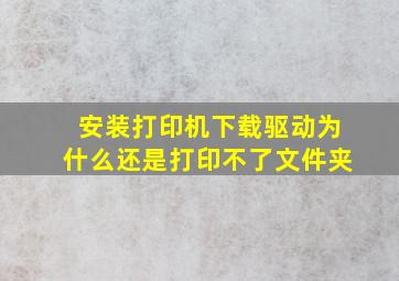 安装打印机下载驱动为什么还是打印不了文件夹