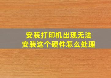 安装打印机出现无法安装这个硬件怎么处理