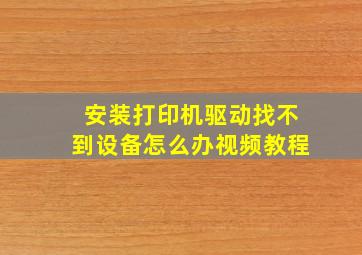 安装打印机驱动找不到设备怎么办视频教程