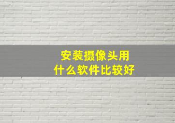 安装摄像头用什么软件比较好