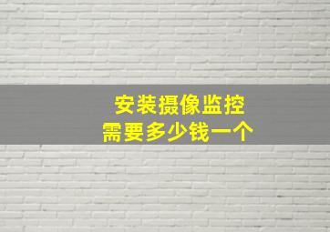 安装摄像监控需要多少钱一个