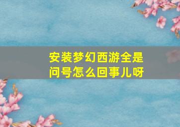 安装梦幻西游全是问号怎么回事儿呀