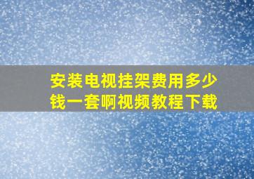 安装电视挂架费用多少钱一套啊视频教程下载