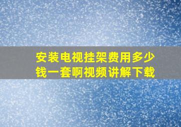 安装电视挂架费用多少钱一套啊视频讲解下载