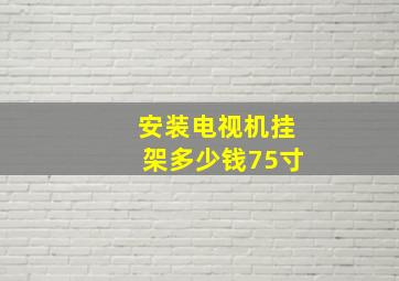 安装电视机挂架多少钱75寸