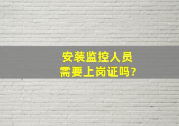 安装监控人员需要上岗证吗?