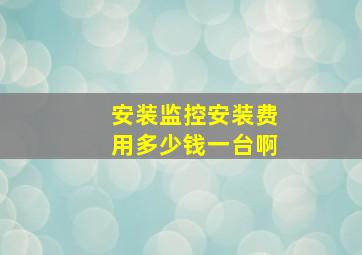 安装监控安装费用多少钱一台啊