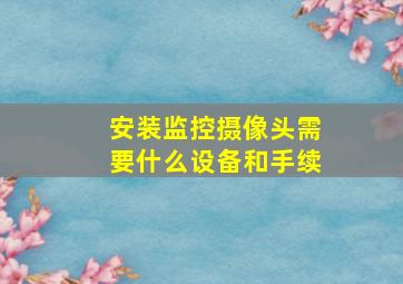 安装监控摄像头需要什么设备和手续