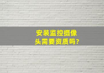 安装监控摄像头需要资质吗?