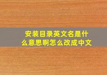 安装目录英文名是什么意思啊怎么改成中文