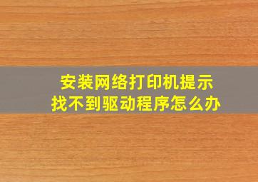 安装网络打印机提示找不到驱动程序怎么办