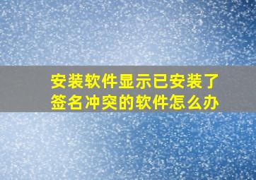 安装软件显示已安装了签名冲突的软件怎么办