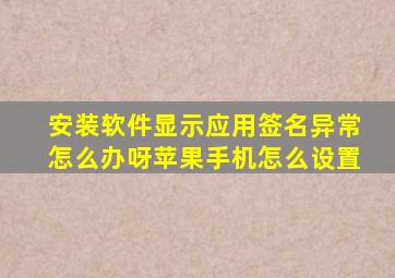 安装软件显示应用签名异常怎么办呀苹果手机怎么设置