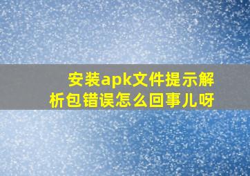 安装apk文件提示解析包错误怎么回事儿呀