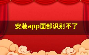 安装app面部识别不了