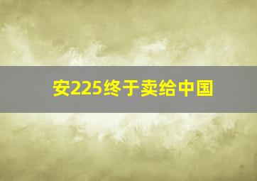 安225终于卖给中国