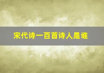 宋代诗一百首诗人是谁