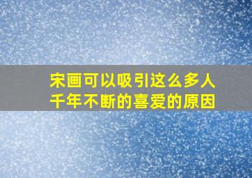 宋画可以吸引这么多人千年不断的喜爱的原因