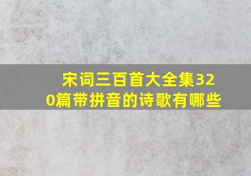 宋词三百首大全集320篇带拼音的诗歌有哪些