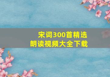 宋词300首精选朗读视频大全下载