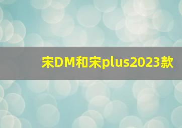 宋DM和宋plus2023款