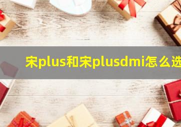 宋plus和宋plusdmi怎么选