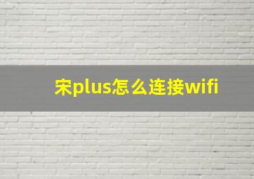 宋plus怎么连接wifi