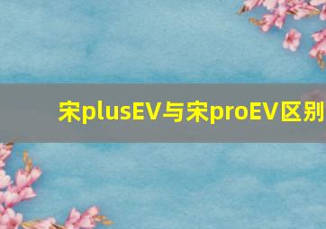 宋plusEV与宋proEV区别