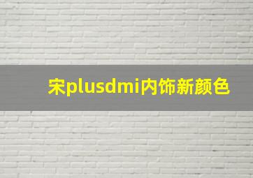 宋plusdmi内饰新颜色