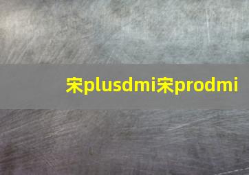 宋plusdmi宋prodmi