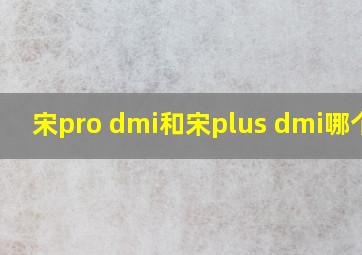 宋pro dmi和宋plus dmi哪个好