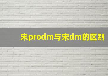 宋prodm与宋dm的区别