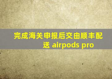 完成海关申报后交由顺丰配送 airpods pro