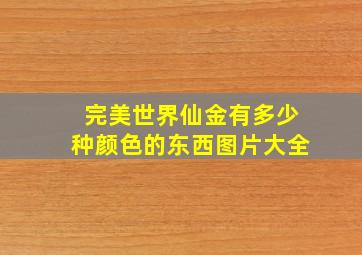 完美世界仙金有多少种颜色的东西图片大全