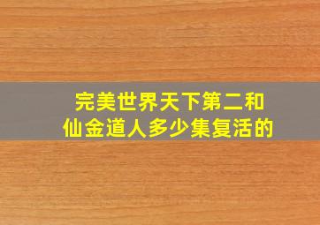 完美世界天下第二和仙金道人多少集复活的