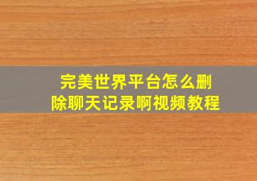 完美世界平台怎么删除聊天记录啊视频教程