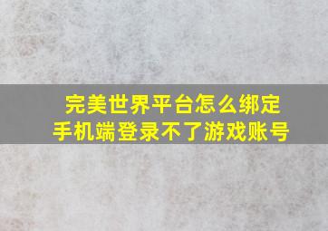 完美世界平台怎么绑定手机端登录不了游戏账号