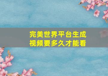 完美世界平台生成视频要多久才能看