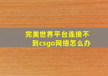 完美世界平台连接不到csgo网络怎么办