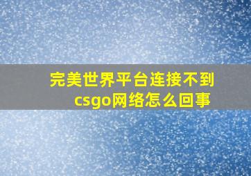 完美世界平台连接不到csgo网络怎么回事