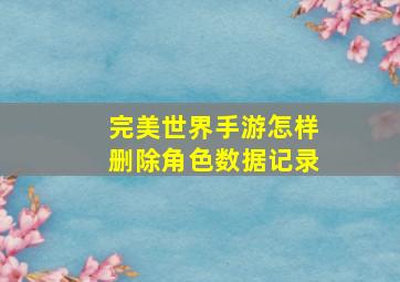 完美世界手游怎样删除角色数据记录