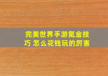 完美世界手游氪金技巧 怎么花钱玩的厉害