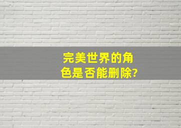 完美世界的角色是否能删除?