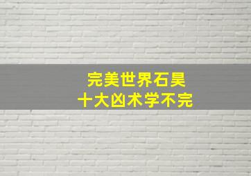 完美世界石昊十大凶术学不完