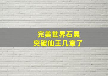 完美世界石昊突破仙王几章了