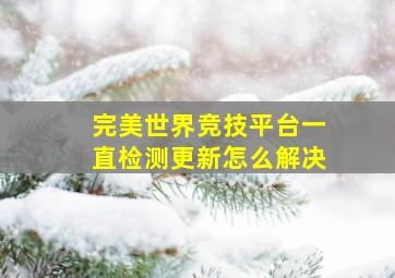 完美世界竞技平台一直检测更新怎么解决