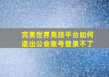 完美世界竞技平台如何退出公会账号登录不了