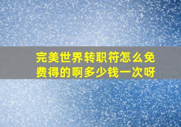 完美世界转职符怎么免费得的啊多少钱一次呀