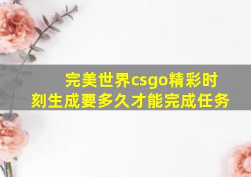 完美世界csgo精彩时刻生成要多久才能完成任务