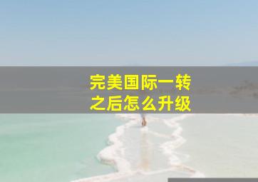 完美国际一转之后怎么升级